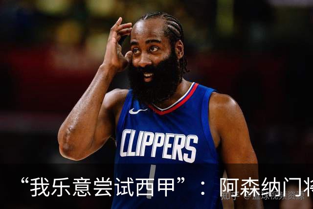 “我乐意尝试西甲”：阿森纳门将拉亚谈未来去向