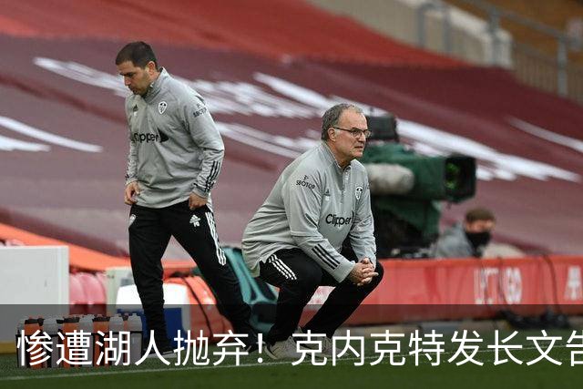 惨遭湖人抛弃！克内克特发长文告别：这不是终点，是另一篇章