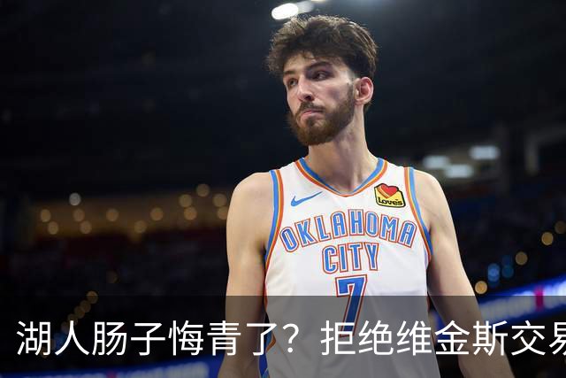 湖人肠子悔青了？拒绝维金斯交易，两个筹码全白送！首轮签也没了