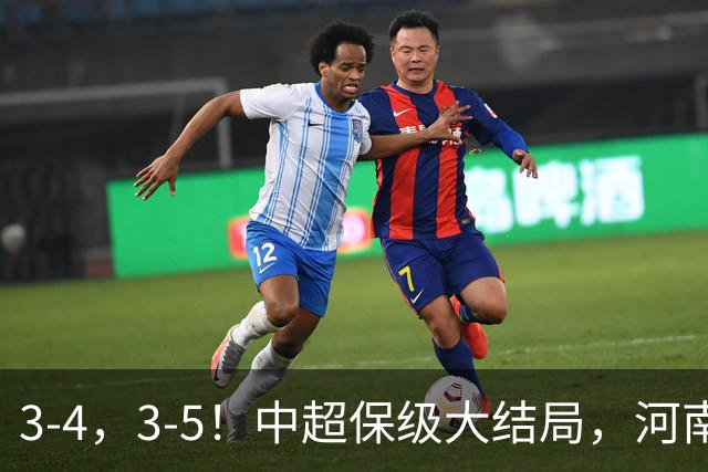 3-4，3-5！中超保级大结局，河南压哨上岸，昔日冠军球队掉入中甲